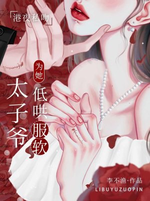 港夜私吻，太子爷为她低哄服软