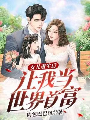 女儿重生后,让我当世界首富!