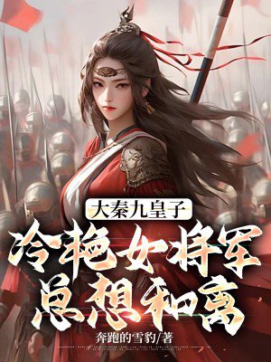 大秦九皇子:冷艳女将军总想和离
