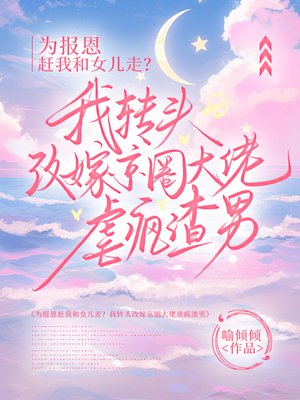 为报恩赶我和女儿走?我转头改嫁京圈大佬虐疯渣男