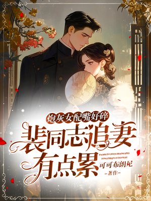 炮灰女配嘴好碎,裴同志追妻有点累