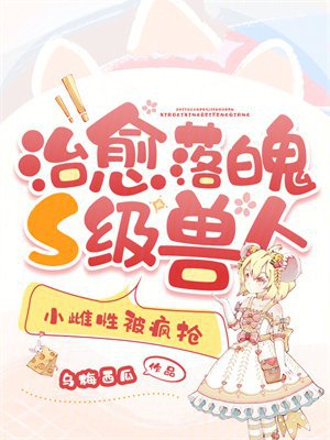 治愈落魄S级兽人,小雌性被疯抢