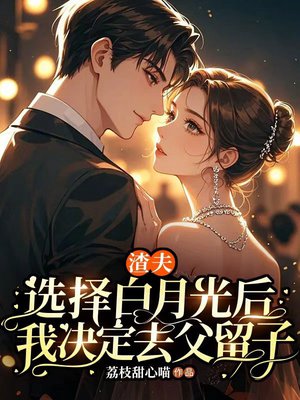 渣夫选择白月光后，我决定去父留子