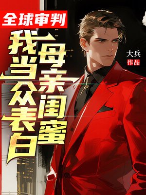 全球审判，我当众表白母亲闺蜜