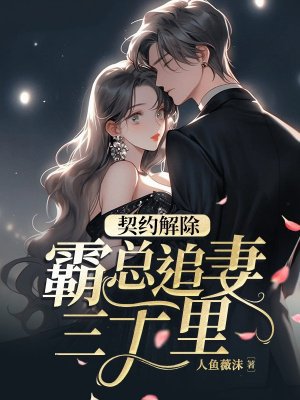 契约解除,霸总追妻三千里