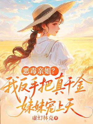 恶毒亲姐？我反手把真千金妹妹宠上天