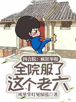四合院:疯狂举报,全院服了这个老六