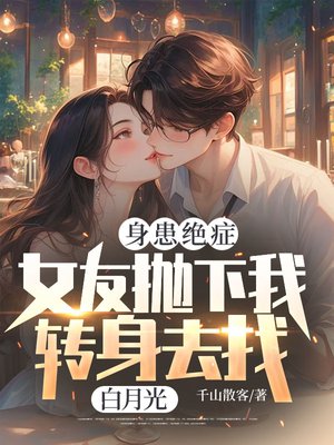 身患绝症,女友抛下我转身去找白月光