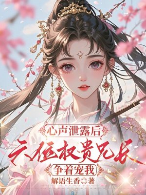 心声泄露后,六位权贵兄长争着宠我