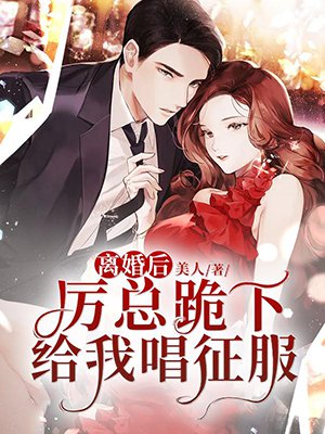 离婚后,厉总跪下给我唱征服