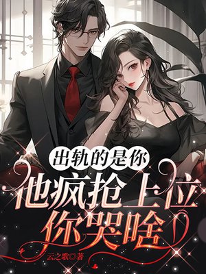 出轨的是你,他疯抢上位你哭啥