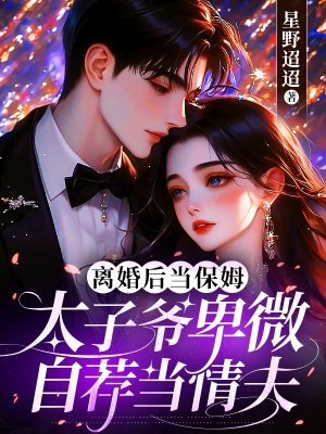 离婚后当保姆,太子爷卑微自荐当情夫