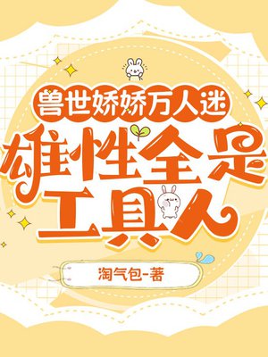 兽世娇娇万人迷,雄性全是工具人