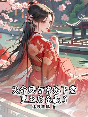 天命凤女惨死下堂,重生后杀赢了