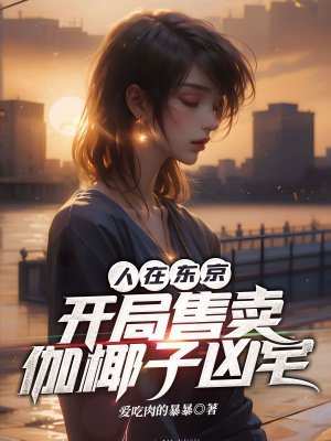 人在东京,开局售卖伽椰子凶宅