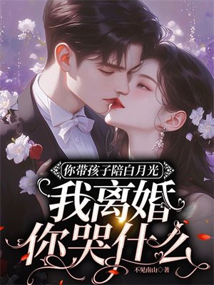 你带孩子陪白月光,我离婚你哭什么