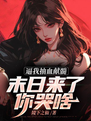 逼我抽血献髓,末日来了你哭啥