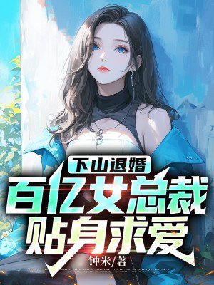 下山退婚,百亿女总裁贴身求爱