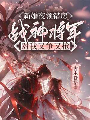 新婚夜领错房，战神将军对我又争又抢