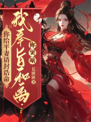 你给平妻请封诰命,我奉旨和离你哭啥?
