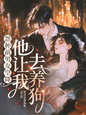 怨种前男友空降，他让我去养狗！