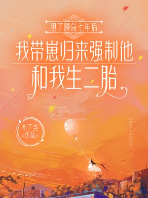 甩了顾总七年后，我带崽归来强制他和我生二胎