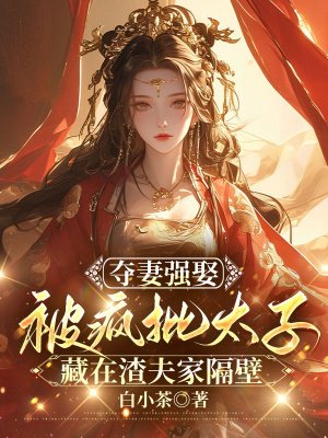 夺妻强娶:被疯批太子藏在渣夫家隔壁