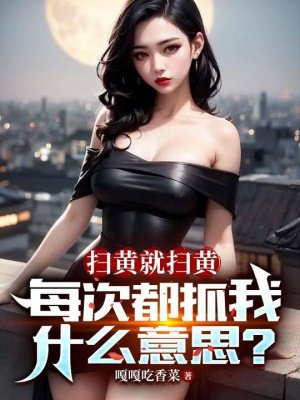 扫黄就扫黄,每次都抓我什么意思?