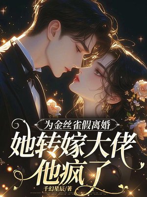 为金丝雀假离婚,她转嫁大佬他疯了