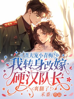 渣夫宠小青梅？我转身改嫁硬汉队长爽翻了！