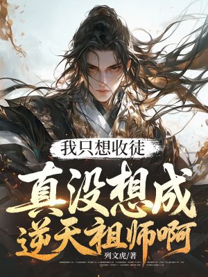 我只想收徒,真没想成逆天祖师啊
