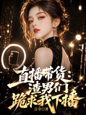 直播带货：渣男们跪求我下播