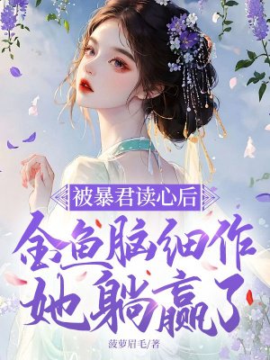 被暴君读心后,金鱼脑细作她躺赢了