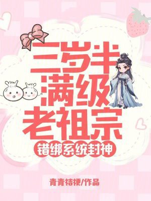 三岁半满级老祖宗,错绑系统封神
