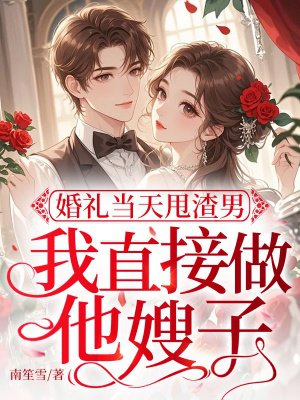 婚礼当天甩渣男,我直接做他嫂子
