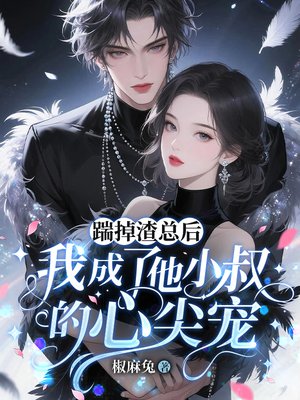 踹掉渣总后,我成了他小叔的心尖宠