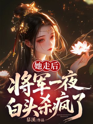 她走后,将军一夜白头杀疯了