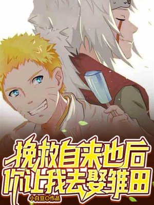 挽救自来也后,你让我去娶雏田?