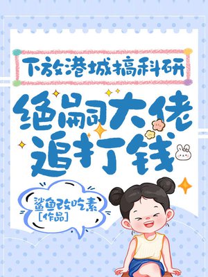 下放港城搞科研,绝嗣大佬追打钱
