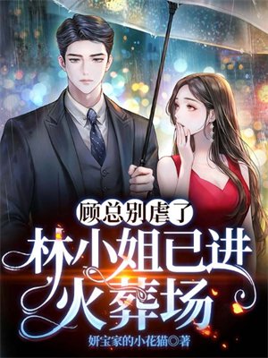 顾总别虐了,林小姐已进火葬场