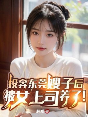投奔东莞嫂子后,被女上司养了!