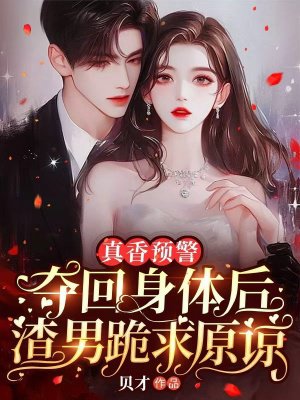 真香预警，夺回身体后渣男跪求原谅