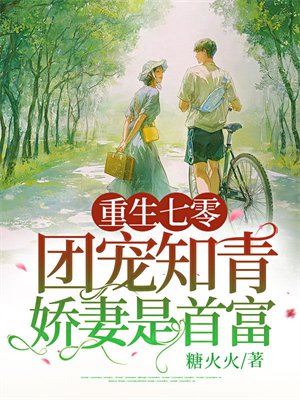 重生七零：团宠知青娇妻是首富