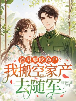 渣男要吃绝户?我搬空家产去随军