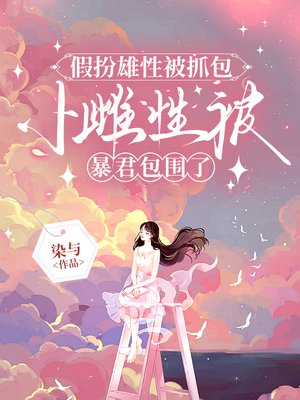 假扮雄性被抓包，小雌性被暴君包围了