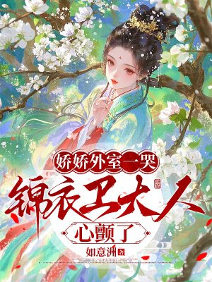 娇娇外室一哭,锦衣卫大人心颤了