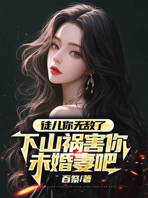 徒儿你无敌了,下山祸害你未婚妻吧