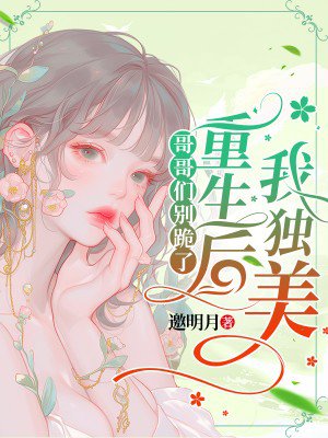 哥哥们别跪了,重生后我独美