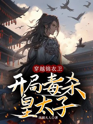 穿越锦衣卫,开局毒杀皇太子