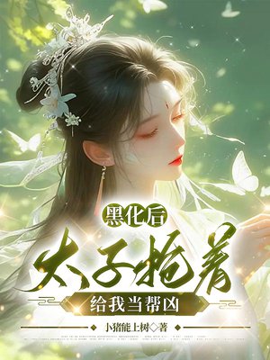 黑化后,太子抢着给我当帮凶